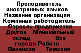 Преподаватель иностранных языков › Название организации ­ Компания-работодатель › Отрасль предприятия ­ Другое › Минимальный оклад ­ 20 000 - Все города Работа » Вакансии   . Томская обл.,Томск г.